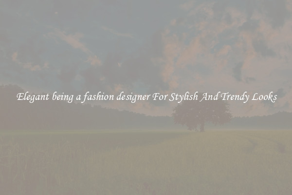 Elegant being a fashion designer For Stylish And Trendy Looks