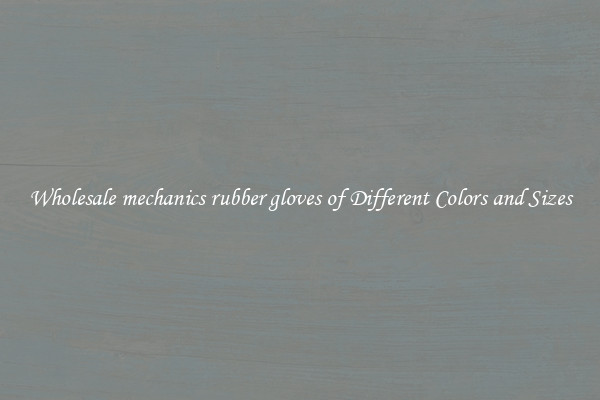 Wholesale mechanics rubber gloves of Different Colors and Sizes