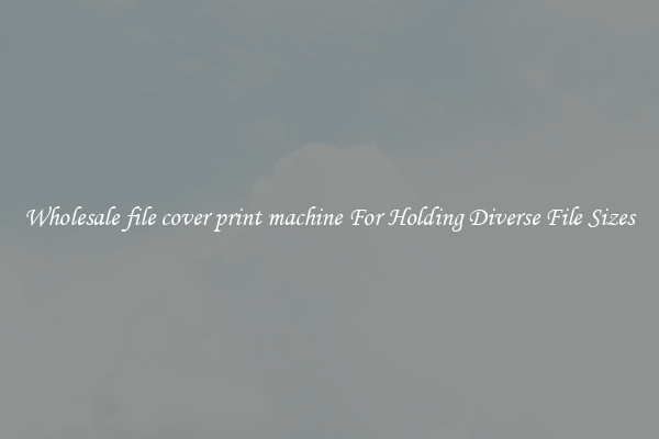Wholesale file cover print machine For Holding Diverse File Sizes