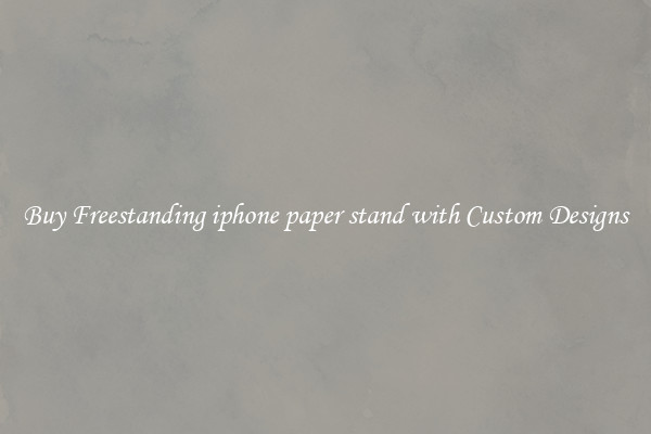 Buy Freestanding iphone paper stand with Custom Designs