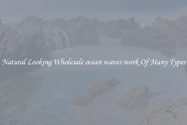 Natural Looking Wholesale ocean waves work Of Many Types