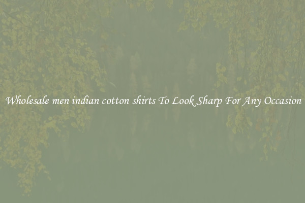 Wholesale men indian cotton shirts To Look Sharp For Any Occasion