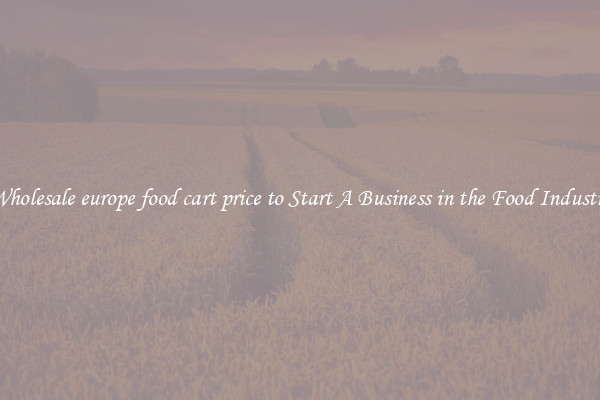 Wholesale europe food cart price to Start A Business in the Food Industry