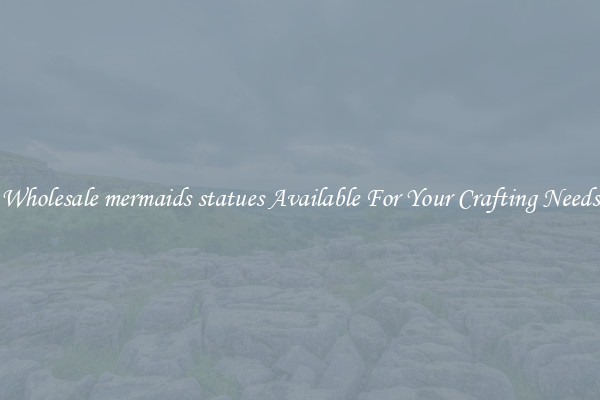 Wholesale mermaids statues Available For Your Crafting Needs