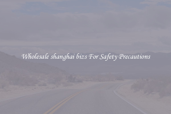 Wholesale shanghai bizs For Safety Precautions