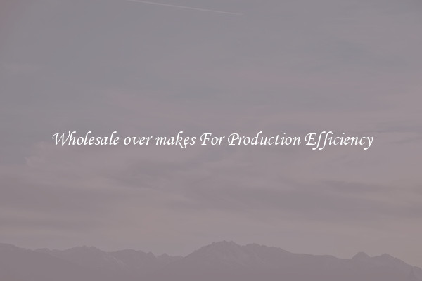 Wholesale over makes For Production Efficiency
