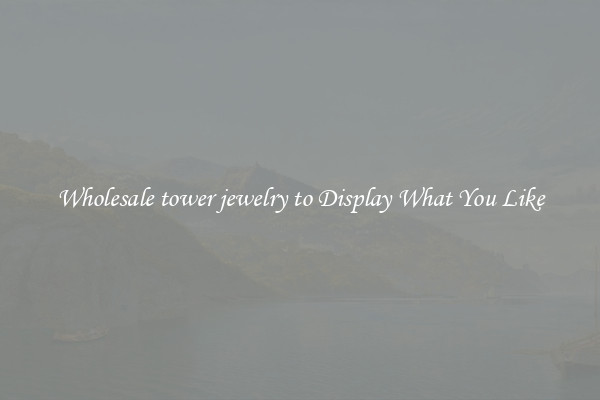 Wholesale tower jewelry to Display What You Like