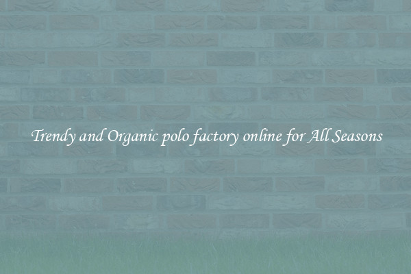 Trendy and Organic polo factory online for All Seasons