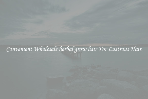 Convenient Wholesale herbal grow hair For Lustrous Hair.