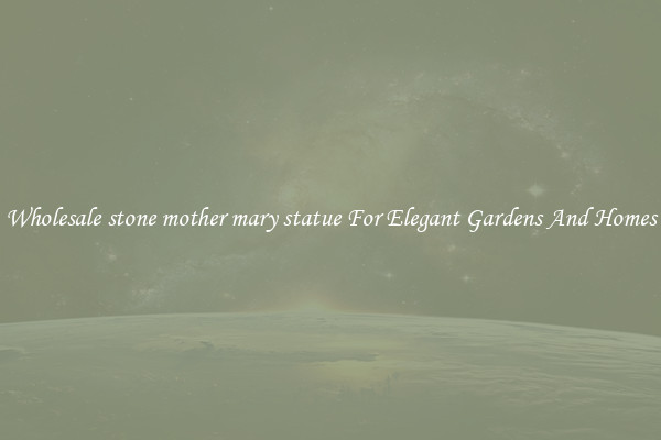 Wholesale stone mother mary statue For Elegant Gardens And Homes