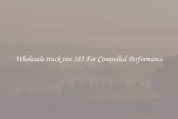 Wholesale truck tire 385 For Controlled Performance