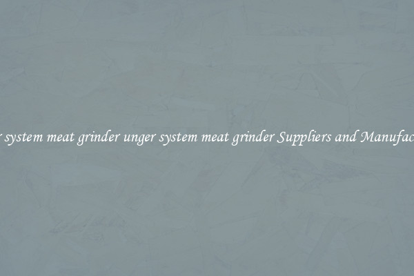 unger system meat grinder unger system meat grinder Suppliers and Manufacturers