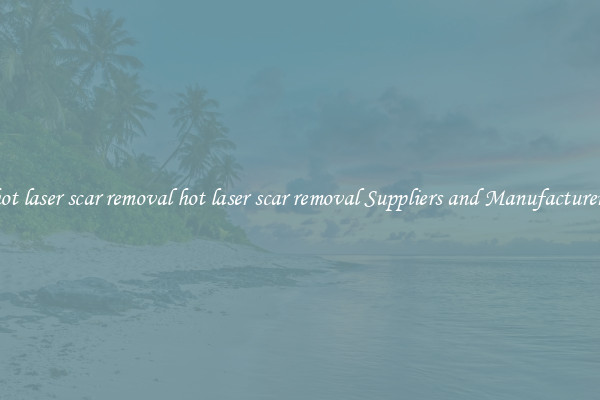 hot laser scar removal hot laser scar removal Suppliers and Manufacturers