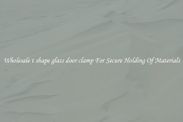 Wholesale t shape glass door clamp For Secure Holding Of Materials