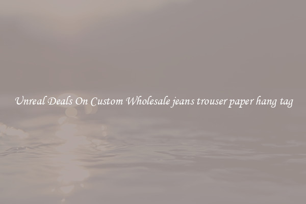Unreal Deals On Custom Wholesale jeans trouser paper hang tag