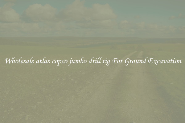 Wholesale atlas copco jumbo drill rig For Ground Excavation