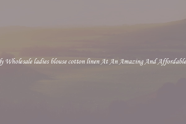 Lovely Wholesale ladies blouse cotton linen At An Amazing And Affordable Price