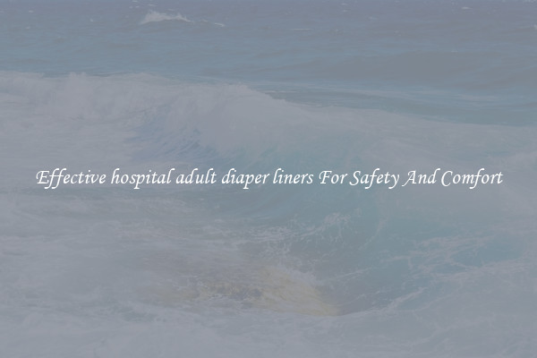 Effective hospital adult diaper liners For Safety And Comfort