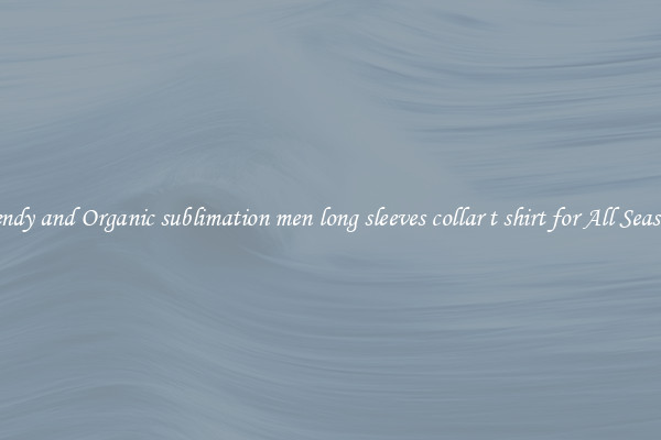 Trendy and Organic sublimation men long sleeves collar t shirt for All Seasons