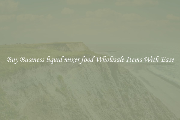 Buy Business liquid mixer food Wholesale Items With Ease