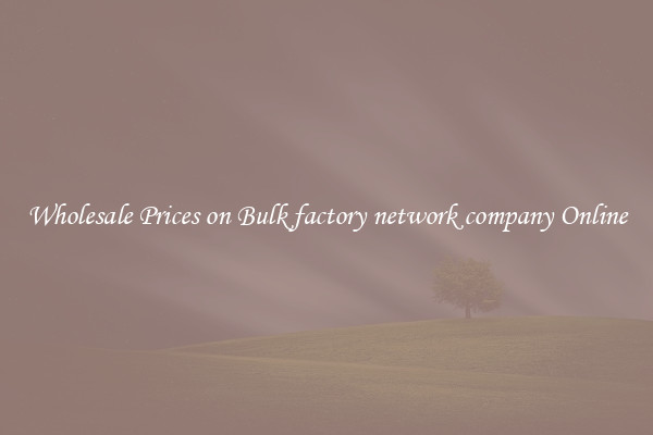 Wholesale Prices on Bulk factory network company Online