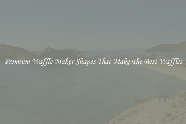 Premium Waffle Maker Shapes That Make The Best Waffles