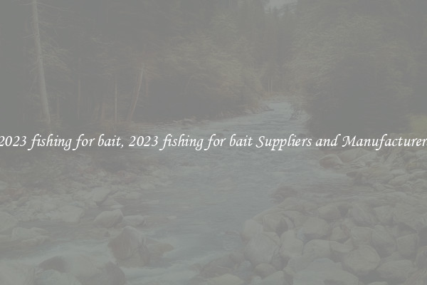2023 fishing for bait, 2023 fishing for bait Suppliers and Manufacturers